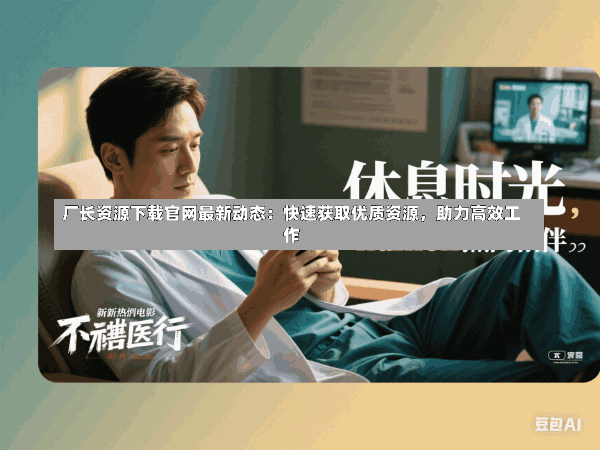 厂长资源下载官网最新动态:快速获取优质资源,助力高效工作