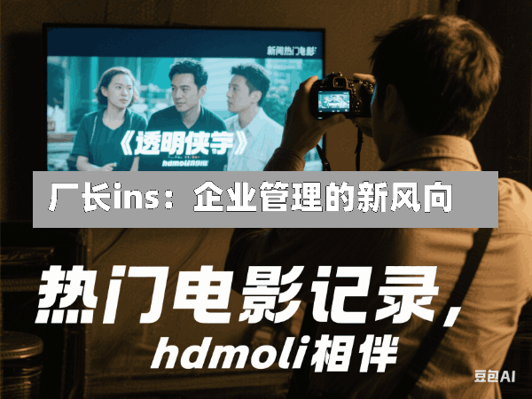 厂长ins:企业管理的新风向