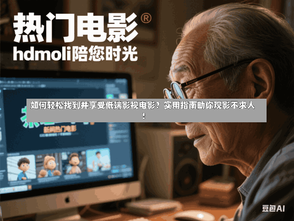 如何轻松找到并享受低端影视电影?实用指南助你观影不求人!