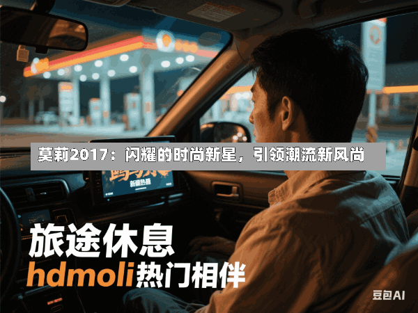 莫莉2017:闪耀的时尚新星,引领潮流新风尚