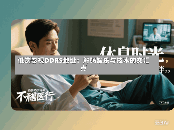 低端影视DDRS地址:解码娱乐与技术的交汇点