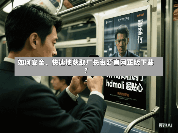 如何安全、快速地获取厂长资源官网正版下载?