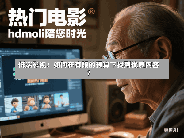 低端影视:如何在有限的预算下找到优质内容?