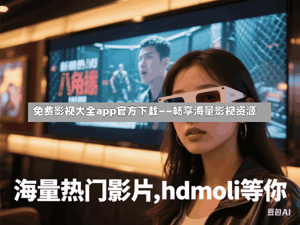免费影视大全app官方下载——畅享海量影视资源
