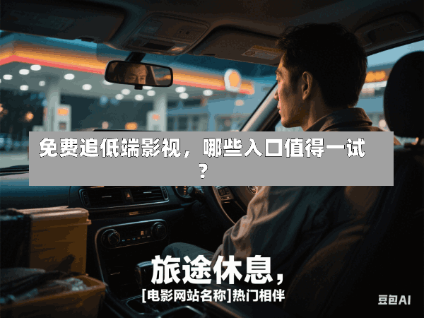 免费追低端影视,哪些入口值得一试?