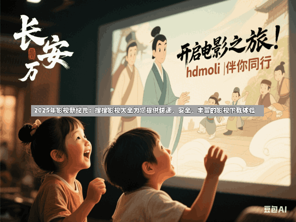 2025年影视新纪元:搜搜影视大全为您提供快速、安全、丰富的影视下载体验