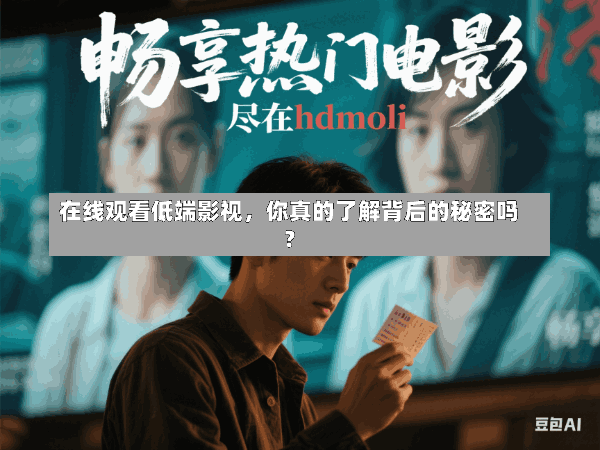 在线观看低端影视,你真的了解背后的秘密吗?