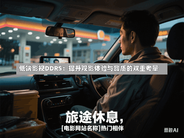 低端影视DDRS:提升观影体验与品质的双重考量