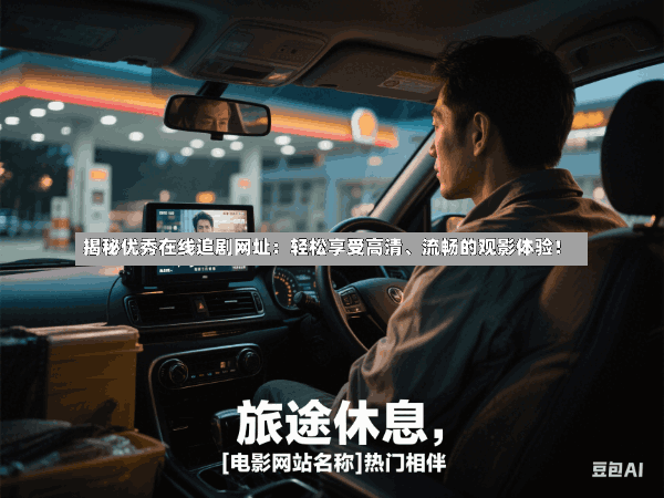 揭秘优秀在线追剧网址:轻松享受高清、流畅的观影体验!