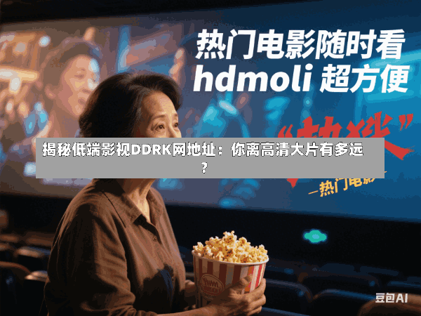 揭秘低端影视DDRK网地址:你离高清大片有多远?