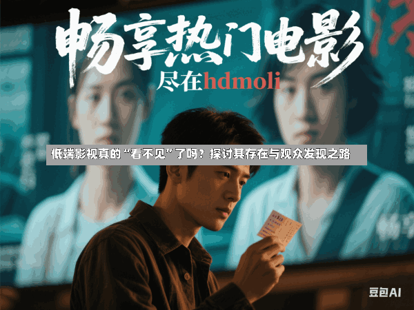 低端影视真的“看不见”了吗?探讨其存在与观众发现之路