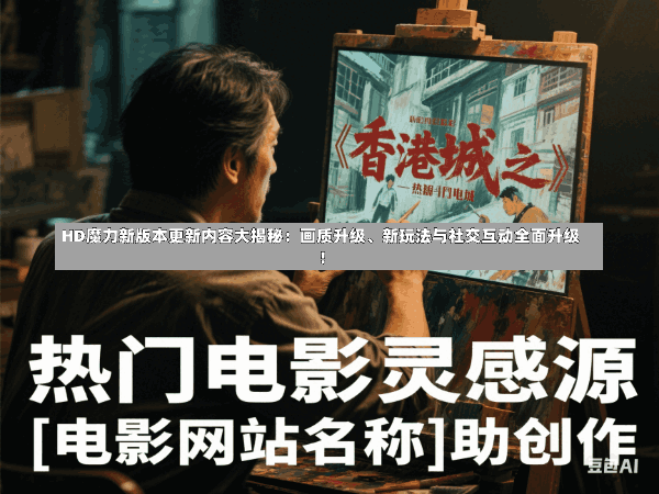 HD魔力新版本更新内容大揭秘:画质升级、新玩法与社交互动全面升级!