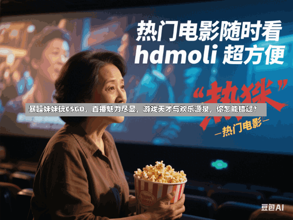 暴躁妹妹玩CSGO,直播魅力尽显,游戏天才与欢乐源泉,你怎能错过?