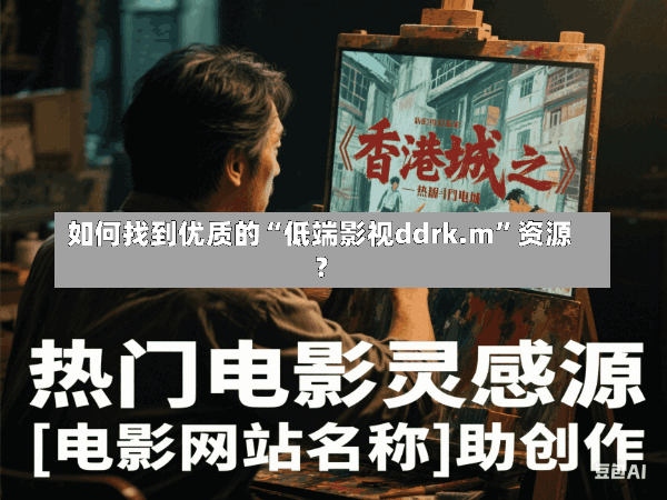 如何找到优质的“低端影视ddrk.m”资源?