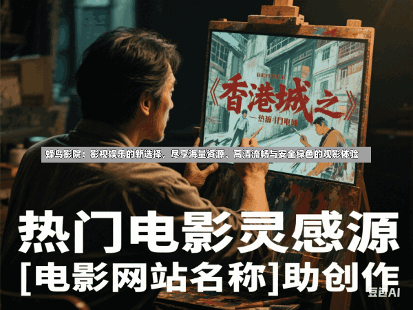 蜂鸟影院:影视娱乐的新选择,尽享海量资源、高清流畅与安全绿色的观影体验