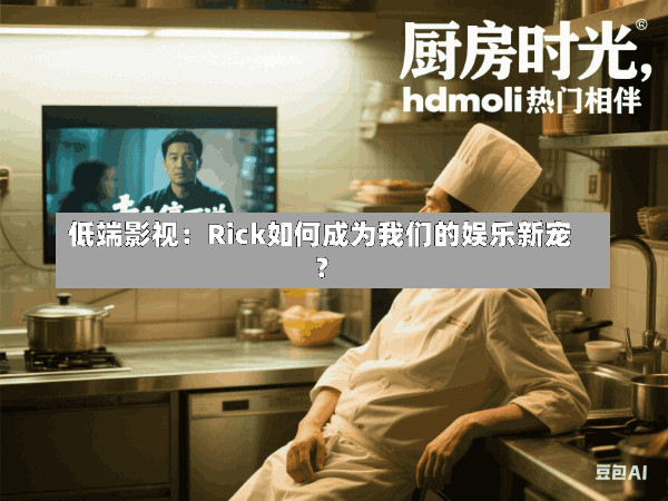 低端影视:Rick如何成为我们的娱乐新宠?