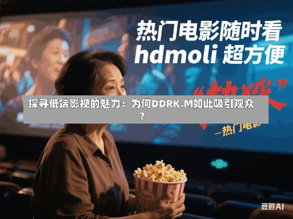 探寻低端影视的魅力:为何DDRK.M如此吸引观众?