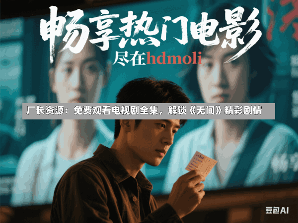 厂长资源:免费观看电视剧全集,解锁《无间》精彩剧情