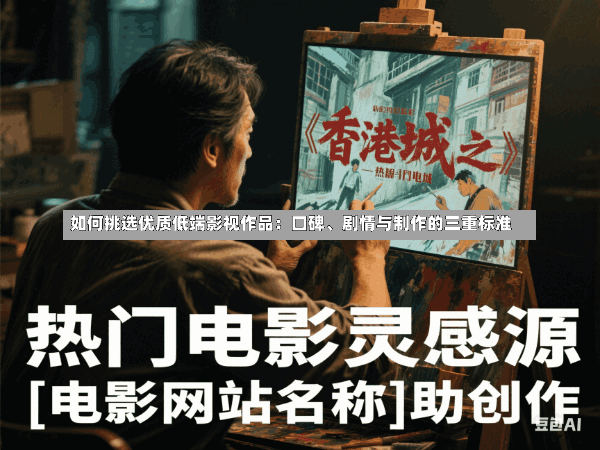 如何挑选优质低端影视作品:口碑、剧情与制作的三重标准