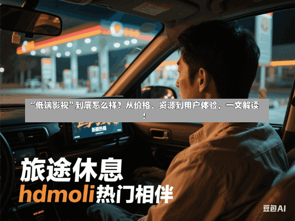 “低端影视”到底怎么样?从价格、资源到用户体验,一文解读!
