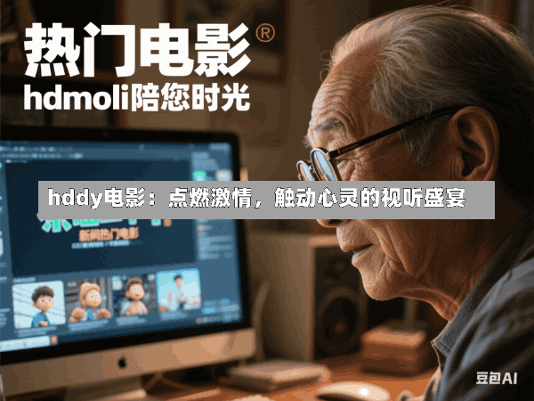 hddy电影:点燃激情,触动心灵的视听盛宴