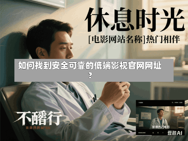 如何找到安全可靠的低端影视官网网址?