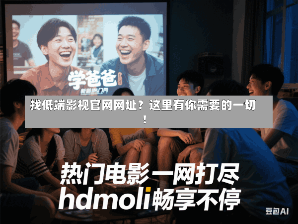 找低端影视官网网址?这里有你需要的一切!