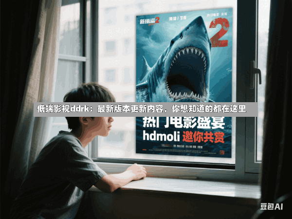 低端影视ddrk:最新版本更新内容,你想知道的都在这里
