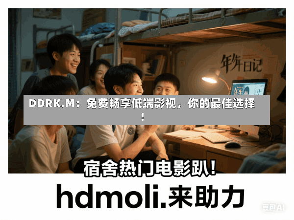 DDRK.M:免费畅享低端影视,你的最佳选择!