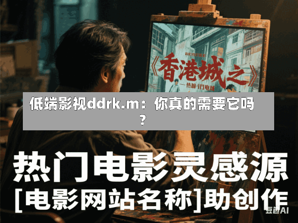 低端影视ddrk.m:你真的需要它吗?