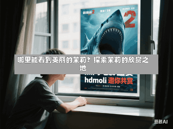 哪里能看到美丽的茉莉?探索茉莉的欣赏之地