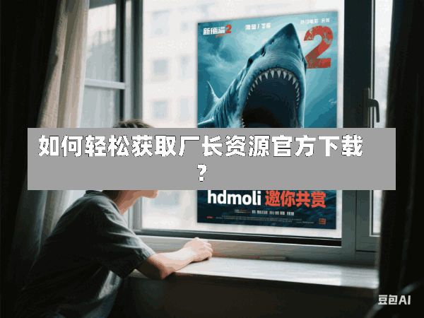 如何轻松获取厂长资源官方下载?