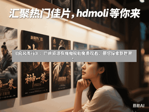 《向风而行》:厂长资源在线电视剧免费观看,带您探索新世界!