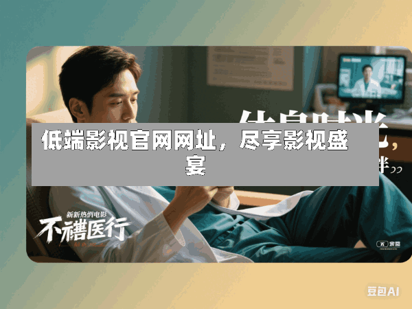 低端影视官网网址,尽享影视盛宴