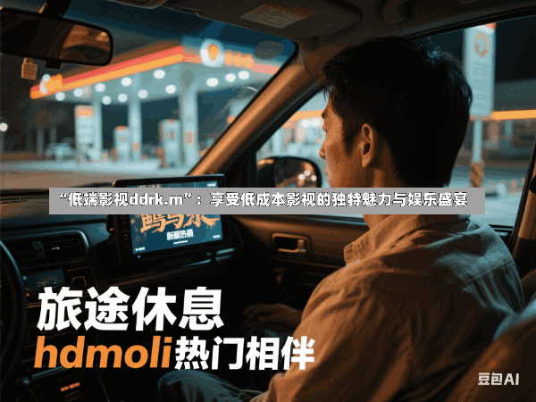 “低端影视ddrk.m”:享受低成本影视的独特魅力与娱乐盛宴