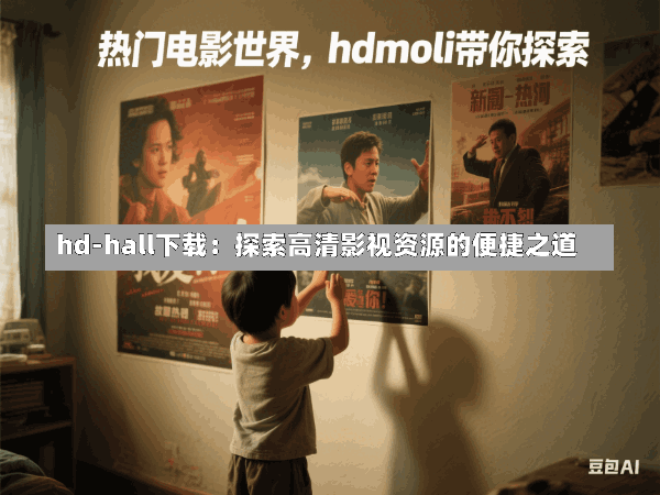 hd-hall下载:探索高清影视资源的便捷之道