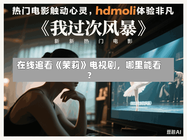 在线追看《茉莉》电视剧,哪里能看?