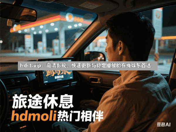 hd-1.vip:高清影视、快速更新与稳定播放的在线娱乐首选