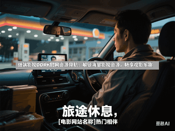 低端影视DDRK官网资源导航:解锁海量影视资源,畅享观影乐趣