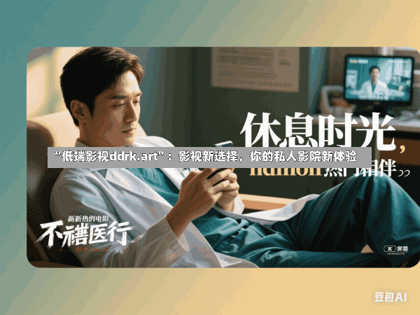 “低端影视ddrk.art”:影视新选择,你的私人影院新体验