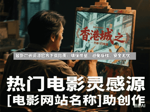 最新厂长资源官方下载指南:确保质量、避免版权,安全无忧