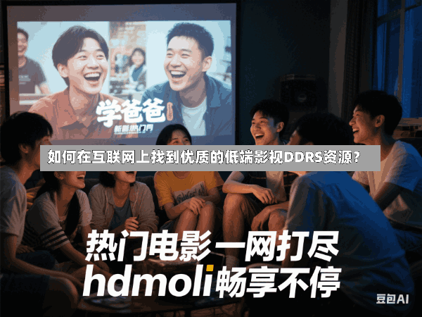 如何在互联网上找到优质的低端影视DDRS资源?