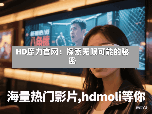 HD魔力官网:探索无限可能的秘密