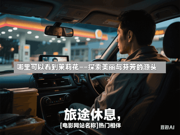 哪里可以看到茉莉花——探索美丽与芬芳的源头