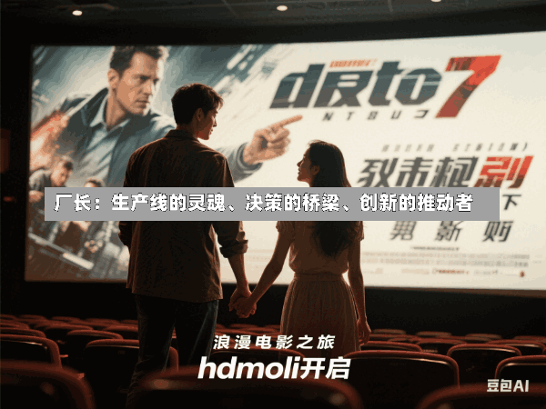 厂长:生产线的灵魂、决策的桥梁、创新的推动者