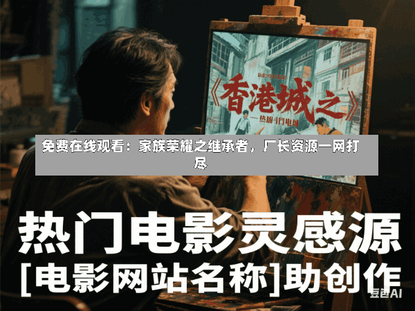 免费在线观看:家族荣耀之继承者,厂长资源一网打尽