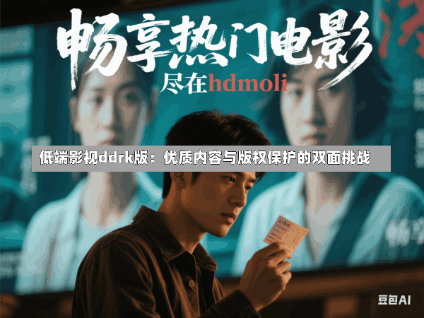 低端影视ddrk版:优质内容与版权保护的双面挑战