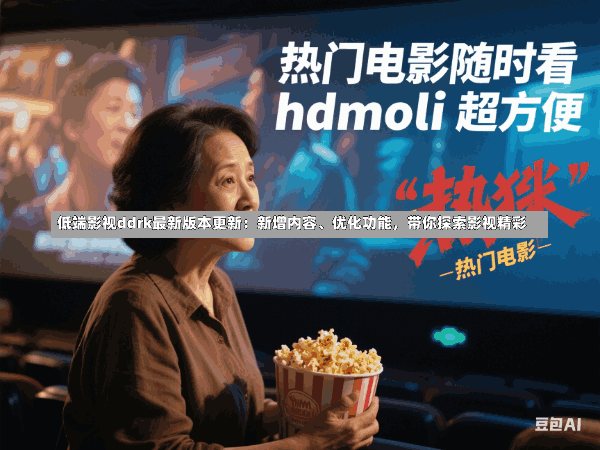 低端影视ddrk最新版本更新:新增内容、优化功能,带你探索影视精彩