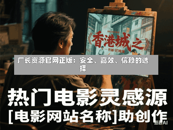 厂长资源官网正版:安全、高效、信赖的选择