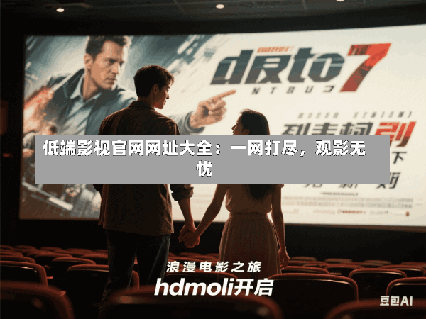 低端影视官网网址大全:一网打尽,观影无忧